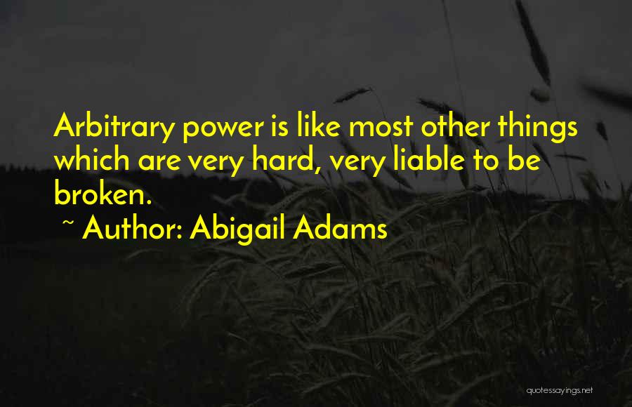 Abigail Adams Quotes: Arbitrary Power Is Like Most Other Things Which Are Very Hard, Very Liable To Be Broken.