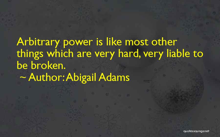 Abigail Adams Quotes: Arbitrary Power Is Like Most Other Things Which Are Very Hard, Very Liable To Be Broken.