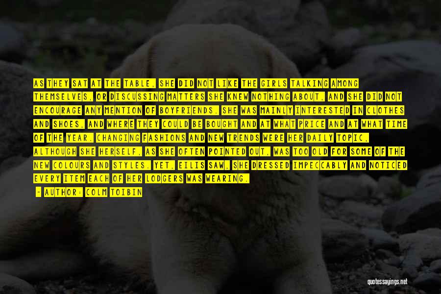 Colm Toibin Quotes: As They Sat At The Table, She Did Not Like The Girls Talking Among Themselves, Or Discussing Matters She Knew