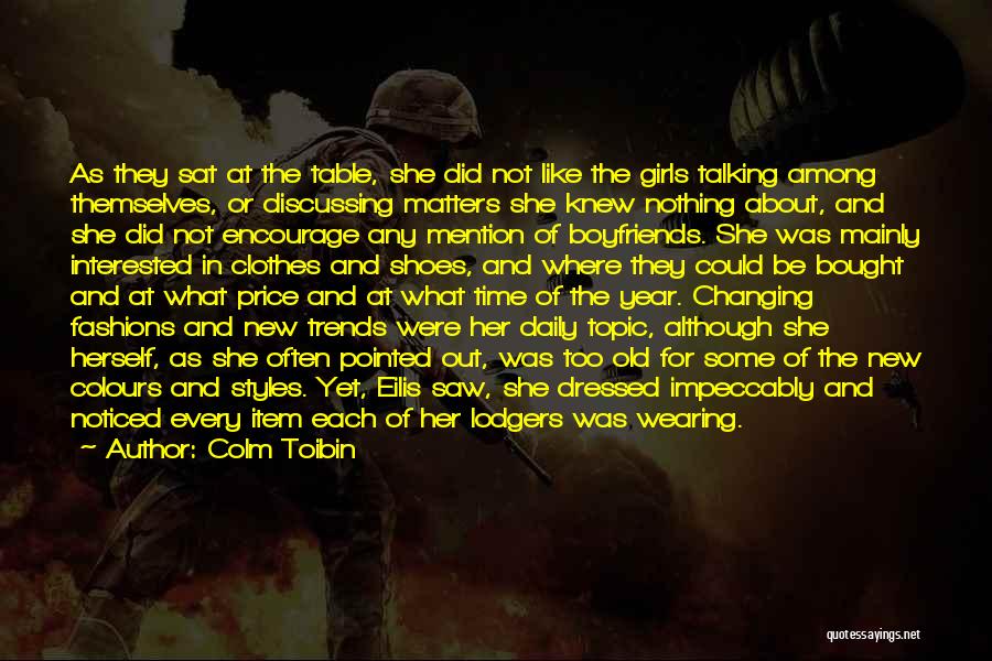 Colm Toibin Quotes: As They Sat At The Table, She Did Not Like The Girls Talking Among Themselves, Or Discussing Matters She Knew