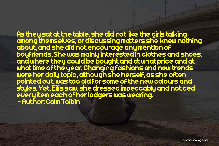 Colm Toibin Quotes: As They Sat At The Table, She Did Not Like The Girls Talking Among Themselves, Or Discussing Matters She Knew