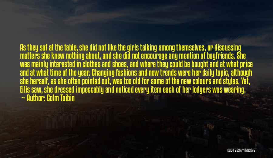 Colm Toibin Quotes: As They Sat At The Table, She Did Not Like The Girls Talking Among Themselves, Or Discussing Matters She Knew