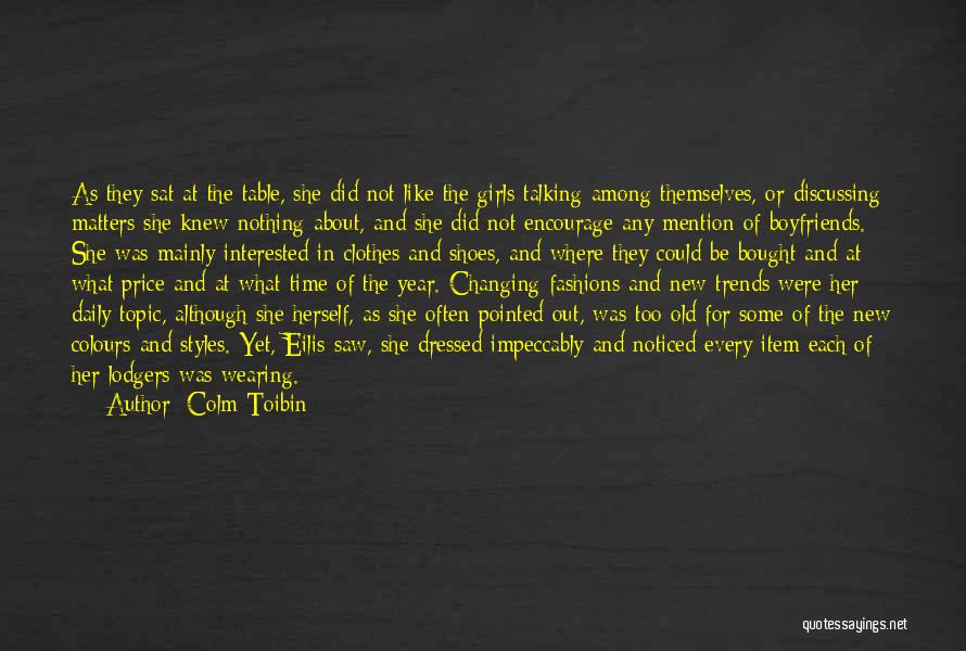 Colm Toibin Quotes: As They Sat At The Table, She Did Not Like The Girls Talking Among Themselves, Or Discussing Matters She Knew