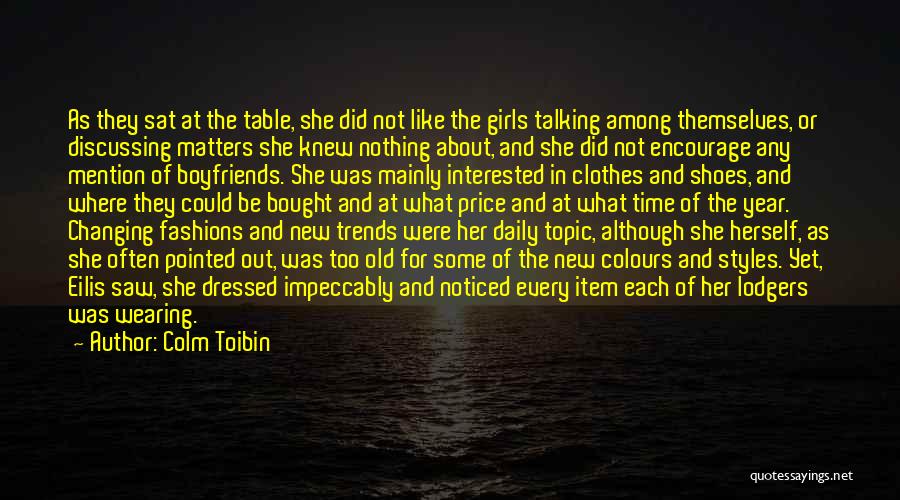 Colm Toibin Quotes: As They Sat At The Table, She Did Not Like The Girls Talking Among Themselves, Or Discussing Matters She Knew