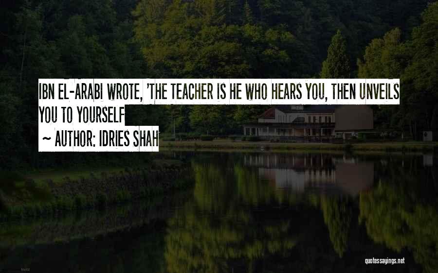 Idries Shah Quotes: Ibn El-arabi Wrote, 'the Teacher Is He Who Hears You, Then Unveils You To Yourself