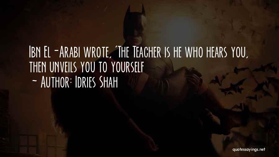 Idries Shah Quotes: Ibn El-arabi Wrote, 'the Teacher Is He Who Hears You, Then Unveils You To Yourself
