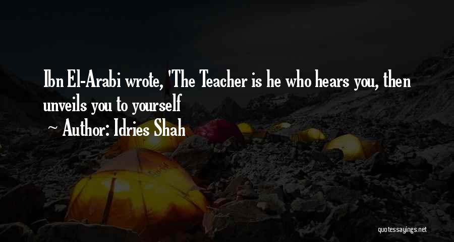 Idries Shah Quotes: Ibn El-arabi Wrote, 'the Teacher Is He Who Hears You, Then Unveils You To Yourself