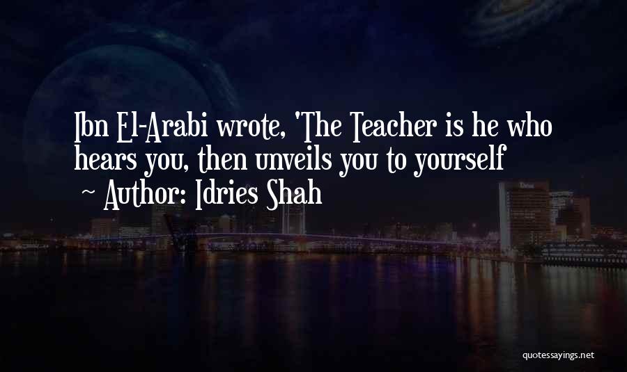 Idries Shah Quotes: Ibn El-arabi Wrote, 'the Teacher Is He Who Hears You, Then Unveils You To Yourself