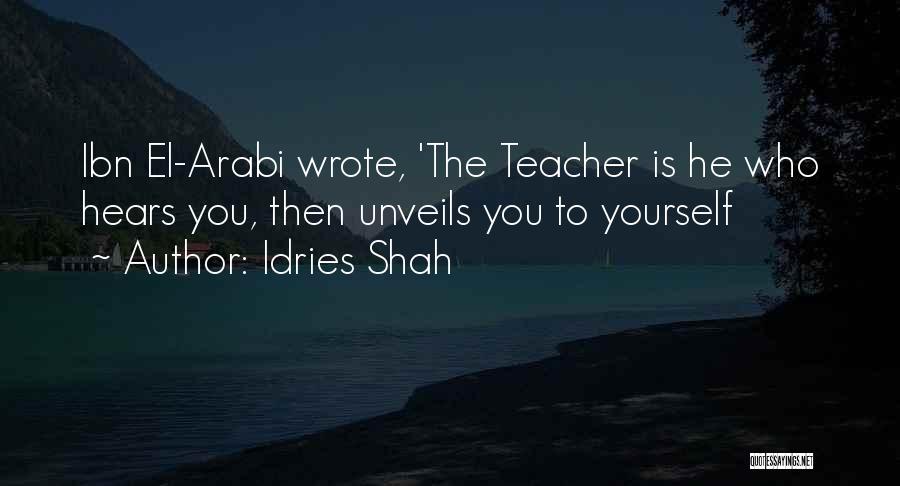Idries Shah Quotes: Ibn El-arabi Wrote, 'the Teacher Is He Who Hears You, Then Unveils You To Yourself
