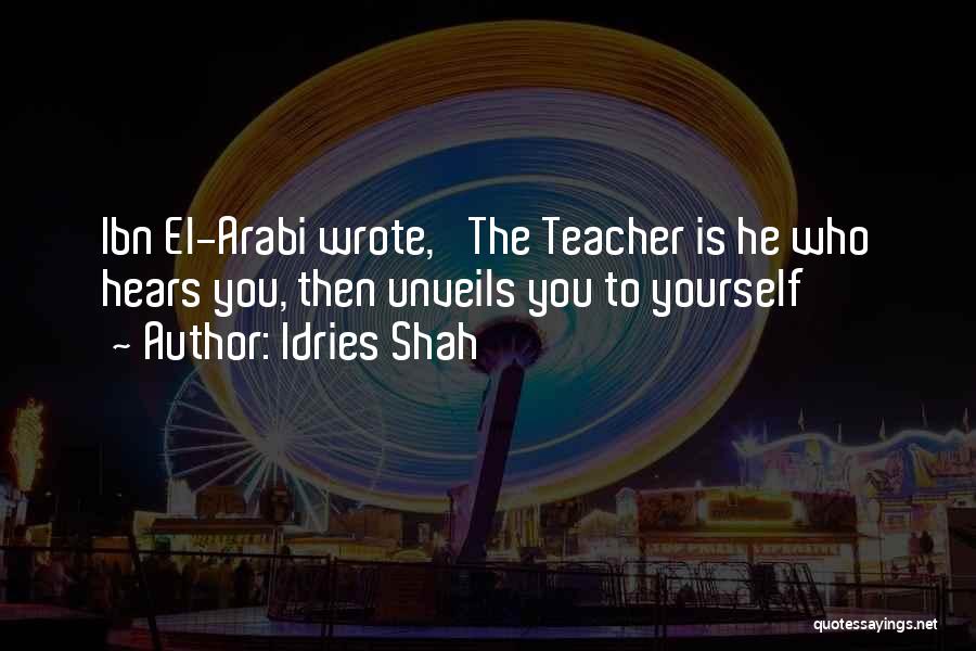 Idries Shah Quotes: Ibn El-arabi Wrote, 'the Teacher Is He Who Hears You, Then Unveils You To Yourself