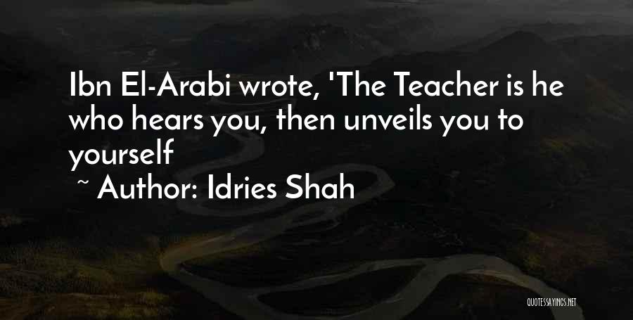 Idries Shah Quotes: Ibn El-arabi Wrote, 'the Teacher Is He Who Hears You, Then Unveils You To Yourself