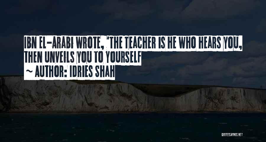 Idries Shah Quotes: Ibn El-arabi Wrote, 'the Teacher Is He Who Hears You, Then Unveils You To Yourself