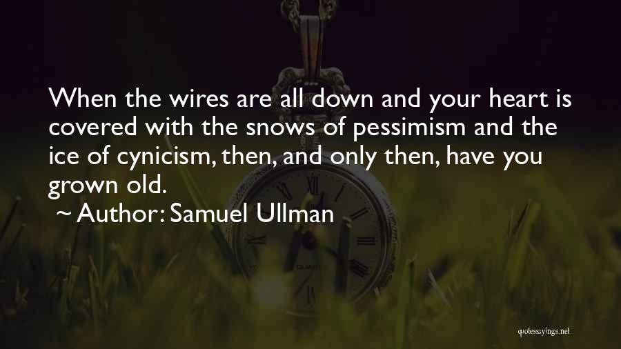 Samuel Ullman Quotes: When The Wires Are All Down And Your Heart Is Covered With The Snows Of Pessimism And The Ice Of