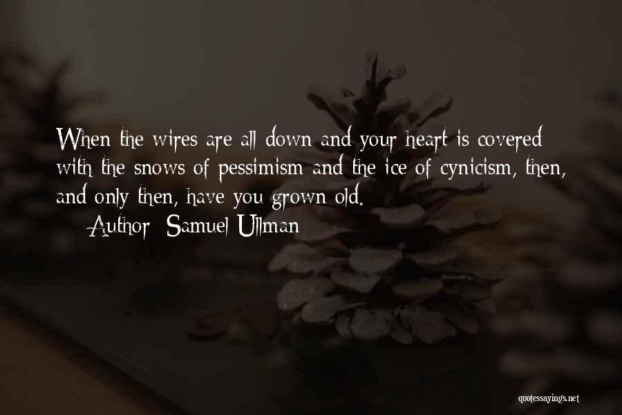 Samuel Ullman Quotes: When The Wires Are All Down And Your Heart Is Covered With The Snows Of Pessimism And The Ice Of