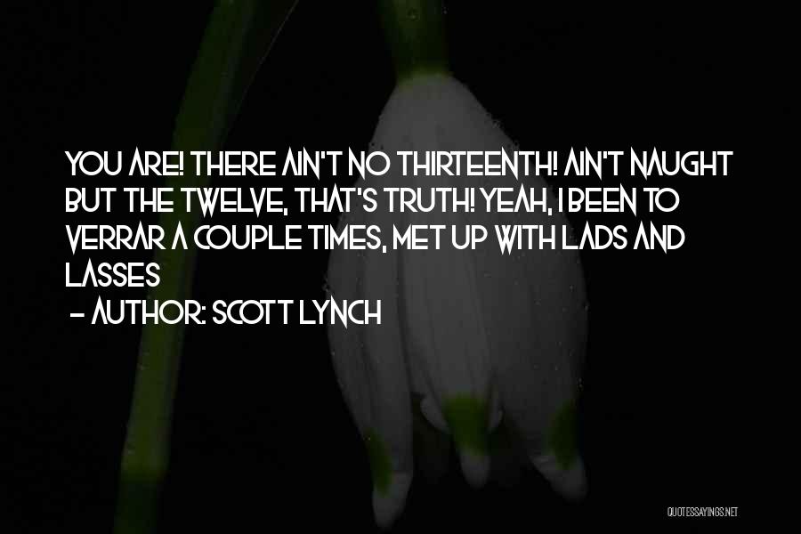 Scott Lynch Quotes: You Are! There Ain't No Thirteenth! Ain't Naught But The Twelve, That's Truth! Yeah, I Been To Verrar A Couple