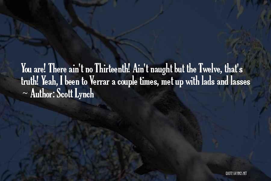 Scott Lynch Quotes: You Are! There Ain't No Thirteenth! Ain't Naught But The Twelve, That's Truth! Yeah, I Been To Verrar A Couple