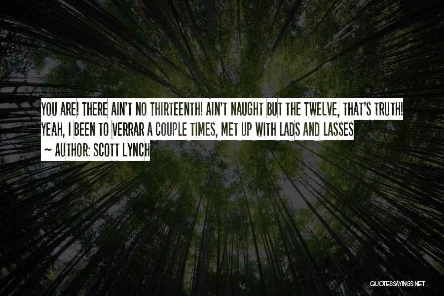 Scott Lynch Quotes: You Are! There Ain't No Thirteenth! Ain't Naught But The Twelve, That's Truth! Yeah, I Been To Verrar A Couple