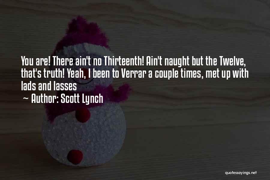 Scott Lynch Quotes: You Are! There Ain't No Thirteenth! Ain't Naught But The Twelve, That's Truth! Yeah, I Been To Verrar A Couple