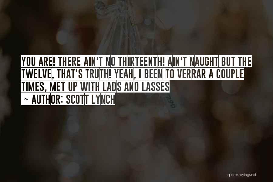 Scott Lynch Quotes: You Are! There Ain't No Thirteenth! Ain't Naught But The Twelve, That's Truth! Yeah, I Been To Verrar A Couple