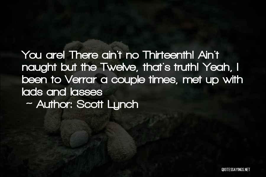 Scott Lynch Quotes: You Are! There Ain't No Thirteenth! Ain't Naught But The Twelve, That's Truth! Yeah, I Been To Verrar A Couple