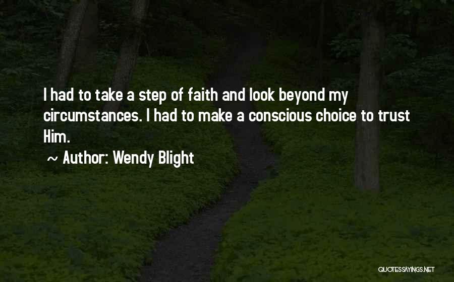 Wendy Blight Quotes: I Had To Take A Step Of Faith And Look Beyond My Circumstances. I Had To Make A Conscious Choice