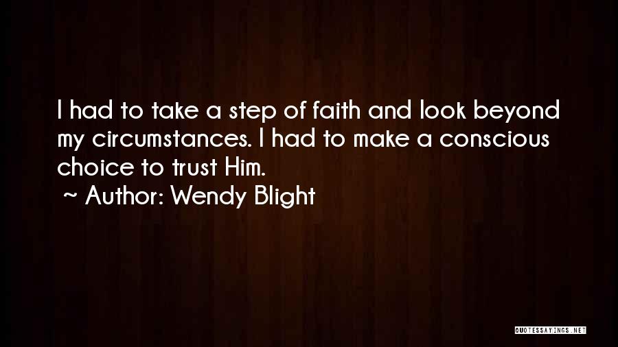 Wendy Blight Quotes: I Had To Take A Step Of Faith And Look Beyond My Circumstances. I Had To Make A Conscious Choice