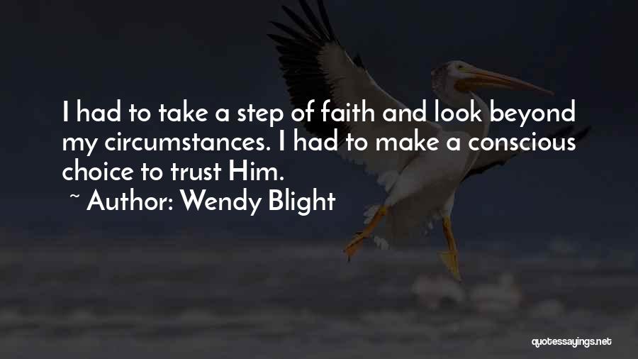 Wendy Blight Quotes: I Had To Take A Step Of Faith And Look Beyond My Circumstances. I Had To Make A Conscious Choice