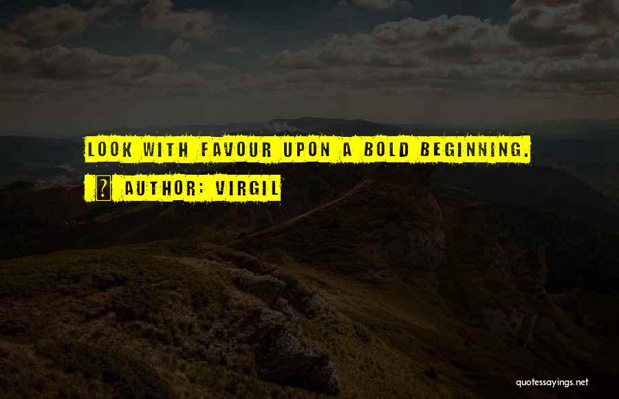 Virgil Quotes: Look With Favour Upon A Bold Beginning.