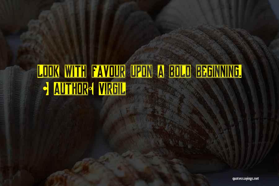 Virgil Quotes: Look With Favour Upon A Bold Beginning.