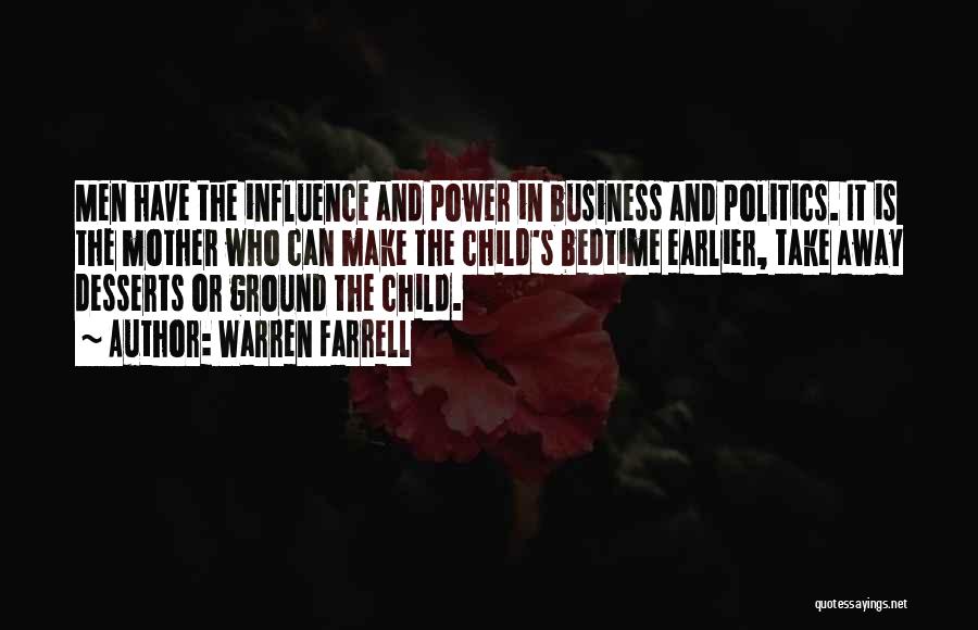Warren Farrell Quotes: Men Have The Influence And Power In Business And Politics. It Is The Mother Who Can Make The Child's Bedtime