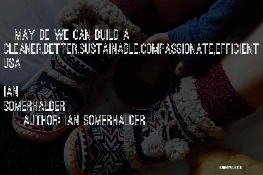 Ian Somerhalder Quotes: ~may Be We Can Build A Cleaner,better,sustainable,compassionate,efficient Usa ~ Ian Somerhalder