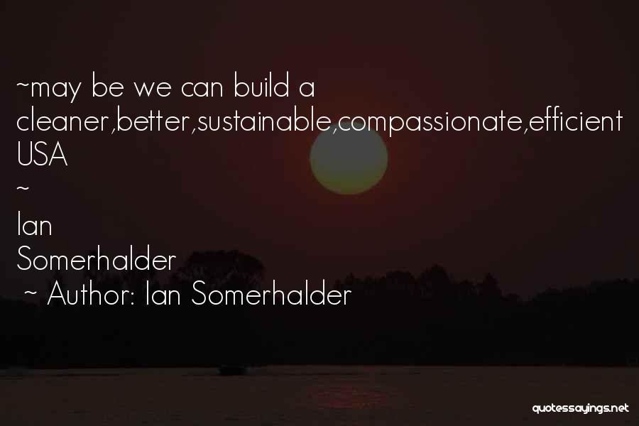 Ian Somerhalder Quotes: ~may Be We Can Build A Cleaner,better,sustainable,compassionate,efficient Usa ~ Ian Somerhalder