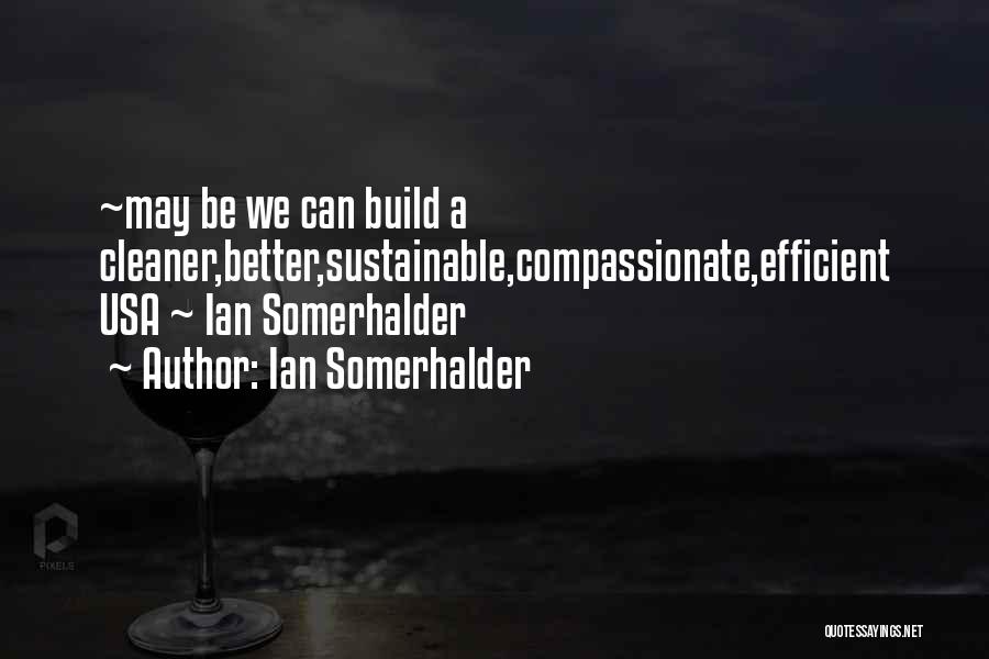 Ian Somerhalder Quotes: ~may Be We Can Build A Cleaner,better,sustainable,compassionate,efficient Usa ~ Ian Somerhalder