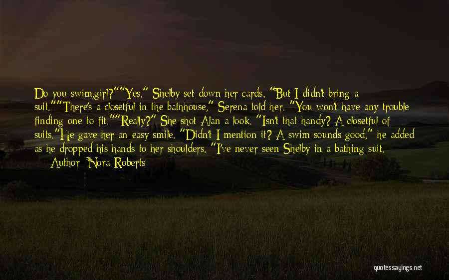 Nora Roberts Quotes: Do You Swim,girl?yes. Shelby Set Down Her Cards. But I Didn't Bring A Suit.there's A Closetful In The Bathhouse, Serena