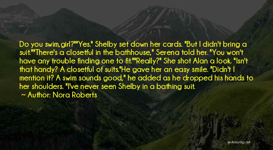 Nora Roberts Quotes: Do You Swim,girl?yes. Shelby Set Down Her Cards. But I Didn't Bring A Suit.there's A Closetful In The Bathhouse, Serena