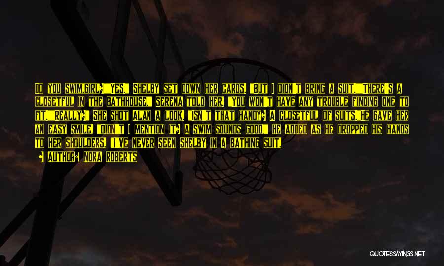 Nora Roberts Quotes: Do You Swim,girl?yes. Shelby Set Down Her Cards. But I Didn't Bring A Suit.there's A Closetful In The Bathhouse, Serena