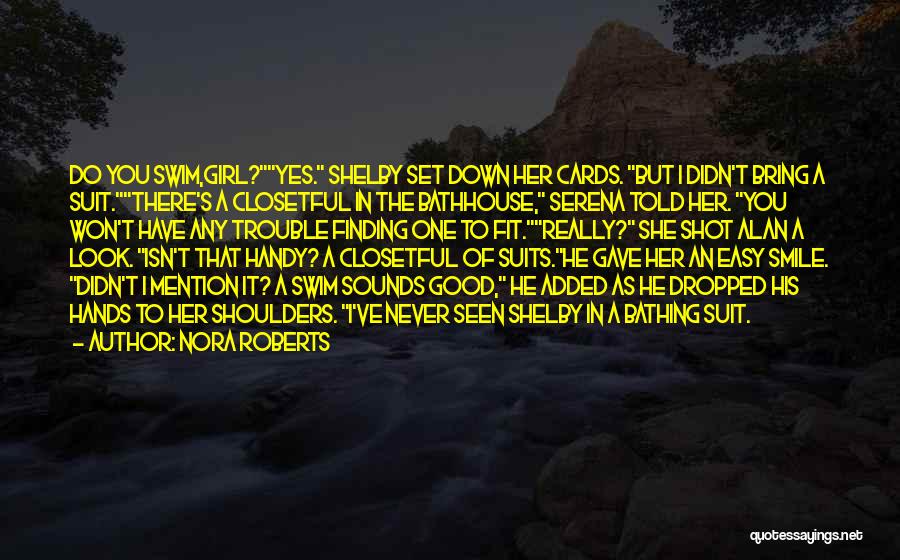 Nora Roberts Quotes: Do You Swim,girl?yes. Shelby Set Down Her Cards. But I Didn't Bring A Suit.there's A Closetful In The Bathhouse, Serena