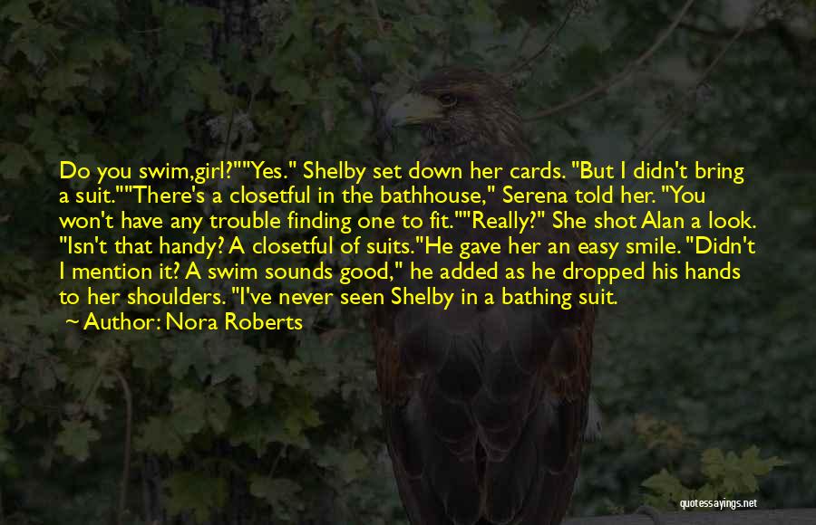 Nora Roberts Quotes: Do You Swim,girl?yes. Shelby Set Down Her Cards. But I Didn't Bring A Suit.there's A Closetful In The Bathhouse, Serena