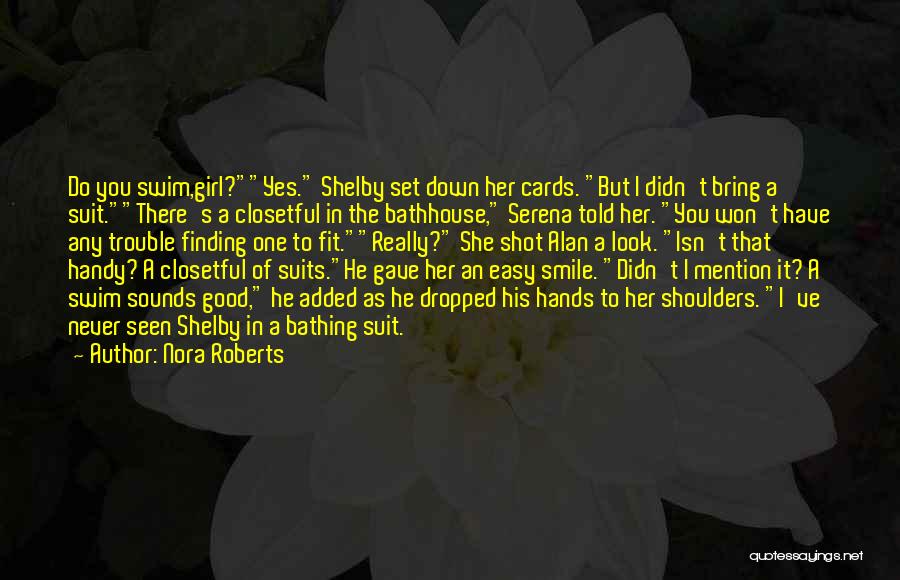 Nora Roberts Quotes: Do You Swim,girl?yes. Shelby Set Down Her Cards. But I Didn't Bring A Suit.there's A Closetful In The Bathhouse, Serena