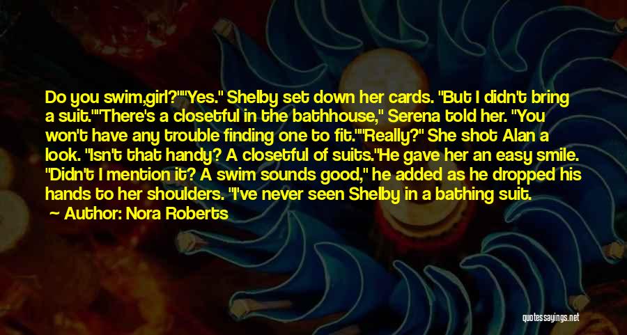 Nora Roberts Quotes: Do You Swim,girl?yes. Shelby Set Down Her Cards. But I Didn't Bring A Suit.there's A Closetful In The Bathhouse, Serena