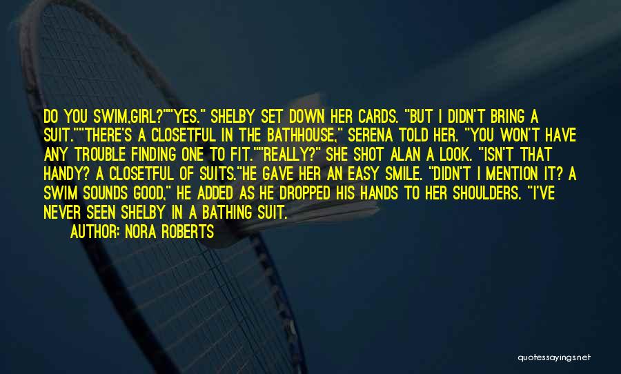 Nora Roberts Quotes: Do You Swim,girl?yes. Shelby Set Down Her Cards. But I Didn't Bring A Suit.there's A Closetful In The Bathhouse, Serena