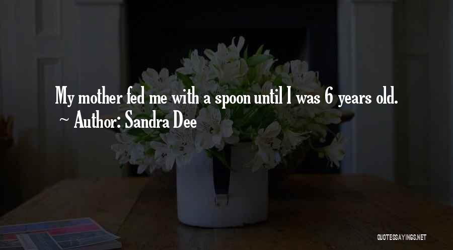 Sandra Dee Quotes: My Mother Fed Me With A Spoon Until I Was 6 Years Old.