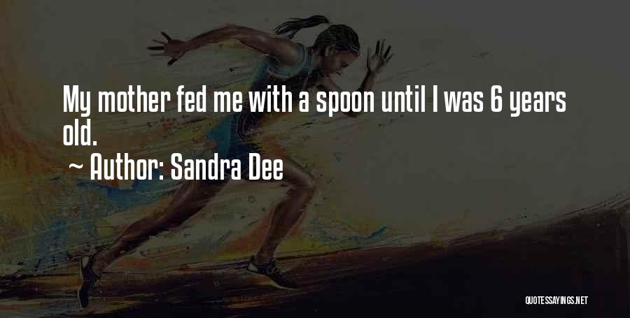 Sandra Dee Quotes: My Mother Fed Me With A Spoon Until I Was 6 Years Old.
