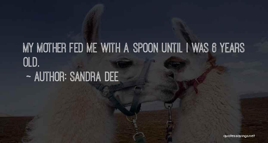Sandra Dee Quotes: My Mother Fed Me With A Spoon Until I Was 6 Years Old.