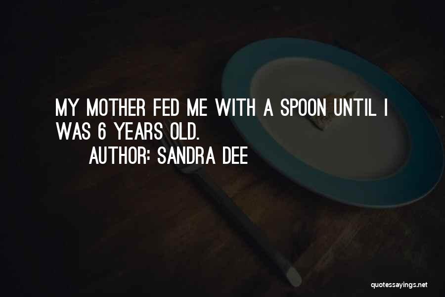 Sandra Dee Quotes: My Mother Fed Me With A Spoon Until I Was 6 Years Old.