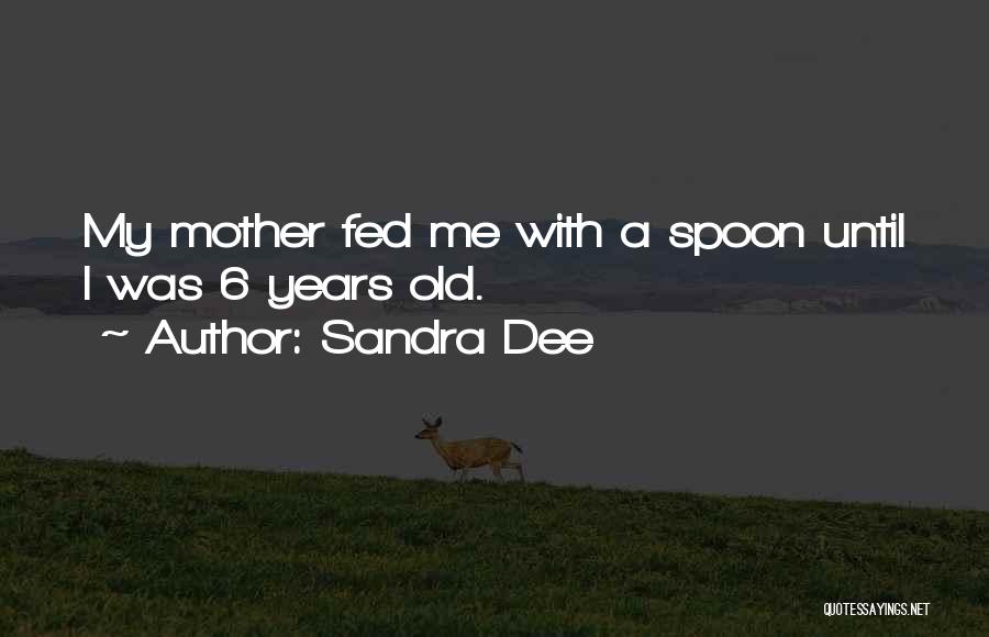 Sandra Dee Quotes: My Mother Fed Me With A Spoon Until I Was 6 Years Old.