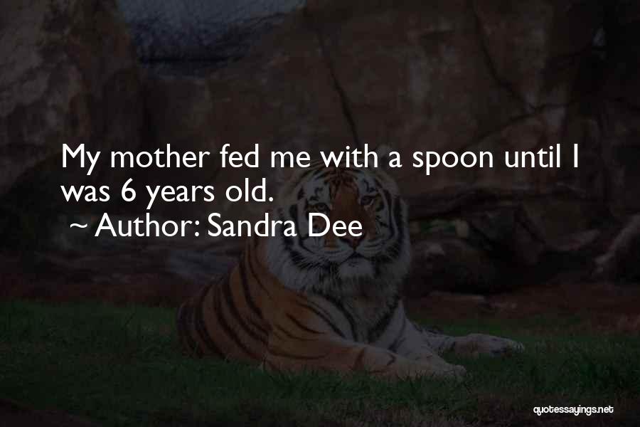 Sandra Dee Quotes: My Mother Fed Me With A Spoon Until I Was 6 Years Old.