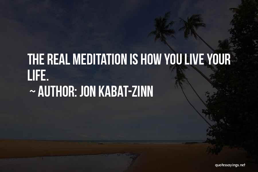 Jon Kabat-Zinn Quotes: The Real Meditation Is How You Live Your Life.