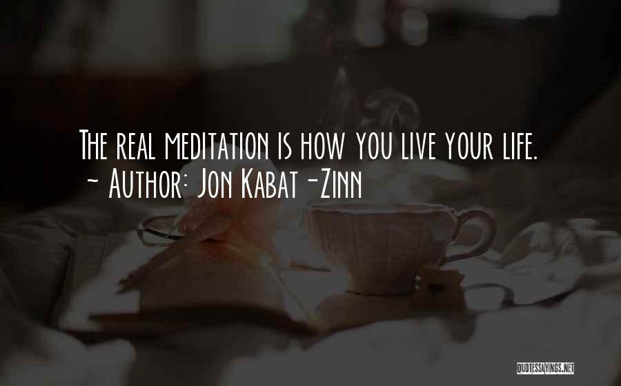 Jon Kabat-Zinn Quotes: The Real Meditation Is How You Live Your Life.