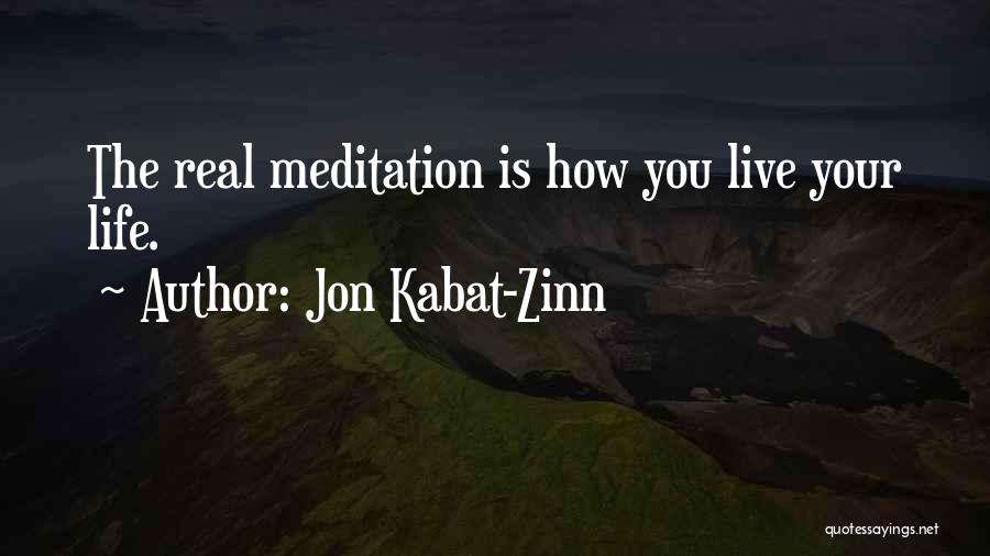 Jon Kabat-Zinn Quotes: The Real Meditation Is How You Live Your Life.